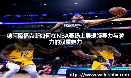 德阿隆福克斯如何在NBA赛场上展现领导力与潜力的双重魅力