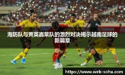 海防队与黄英嘉莱队的激烈对决揭示越南足球的新篇章