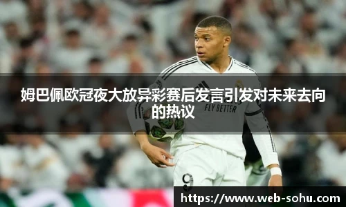 姆巴佩欧冠夜大放异彩赛后发言引发对未来去向的热议