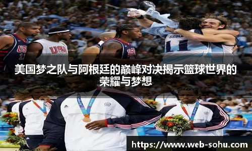 美国梦之队与阿根廷的巅峰对决揭示篮球世界的荣耀与梦想