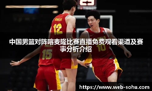 中国男篮对阵喀麦隆比赛直播免费观看渠道及赛事分析介绍