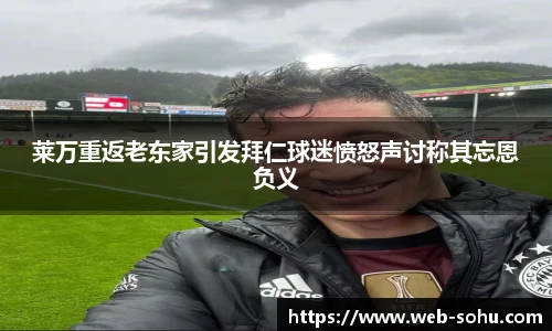 莱万重返老东家引发拜仁球迷愤怒声讨称其忘恩负义