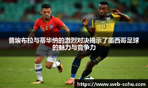 普埃布拉与蒂华纳的激烈对决揭示了墨西哥足球的魅力与竞争力