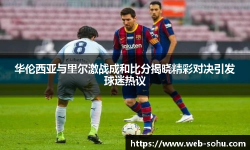 华伦西亚与里尔激战成和比分揭晓精彩对决引发球迷热议