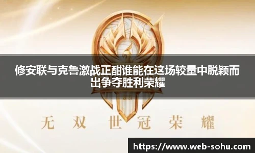 修安联与克鲁激战正酣谁能在这场较量中脱颖而出争夺胜利荣耀