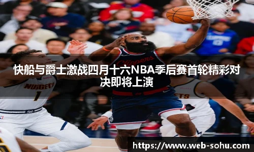 快船与爵士激战四月十六NBA季后赛首轮精彩对决即将上演