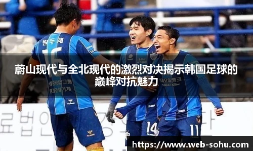 蔚山现代与全北现代的激烈对决揭示韩国足球的巅峰对抗魅力