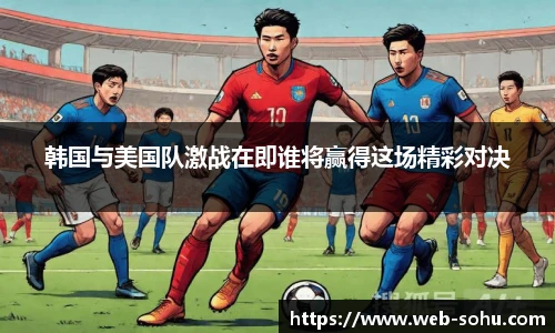 韩国与美国队激战在即谁将赢得这场精彩对决